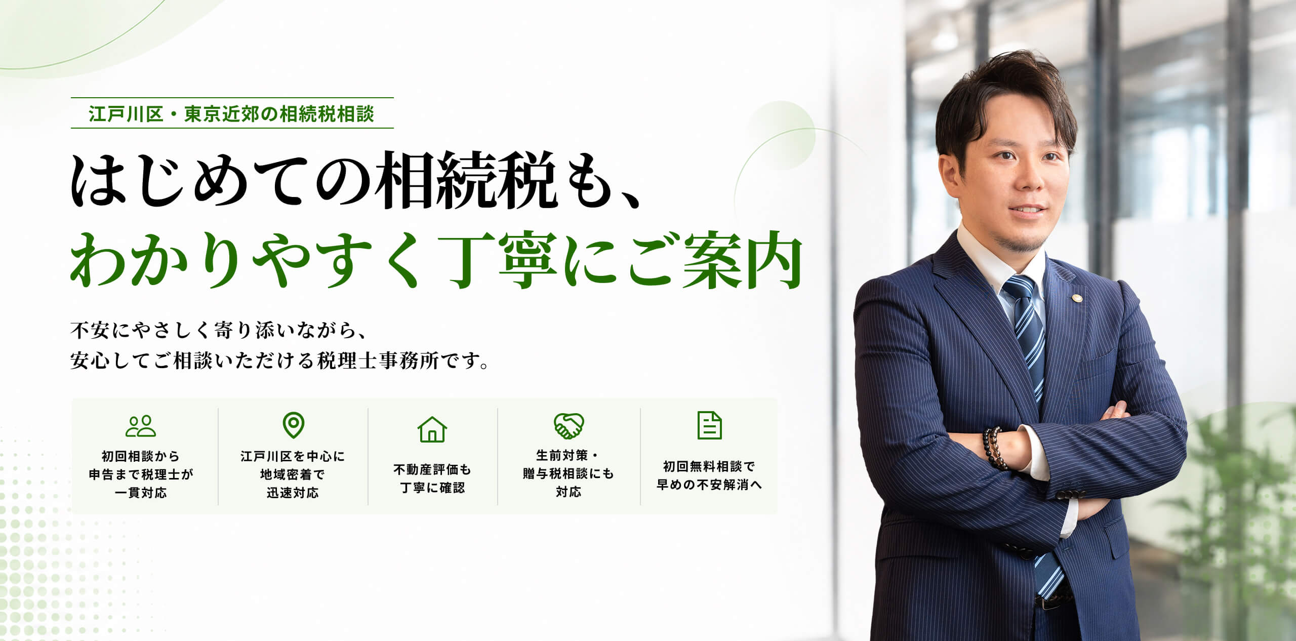 江戸川区・東京近郊の相続税相談「はじめての相続税も、わかりやすく丁寧にご案内」不安にやさしく寄り添う税理士事務所。一貫対応、地域密着、不動産評価、生前対策、初回無料相談の特徴と、スーツを着た男性税理士。